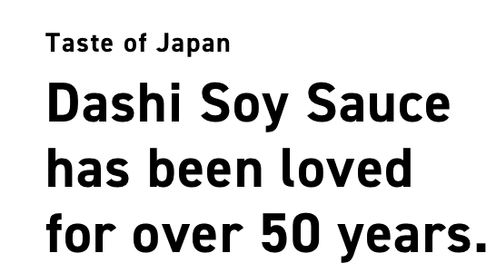Taste of Japan Dashi Soy Sauce has been loved for over 50 years.