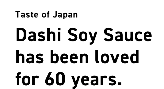 Taste of Japan Dashi Soy Sauce has been loved for over 50 years.